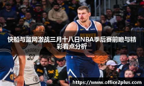 快船与篮网激战三月十八日NBA季后赛前瞻与精彩看点分析