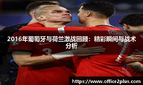 2016年葡萄牙与荷兰激战回顾：精彩瞬间与战术分析